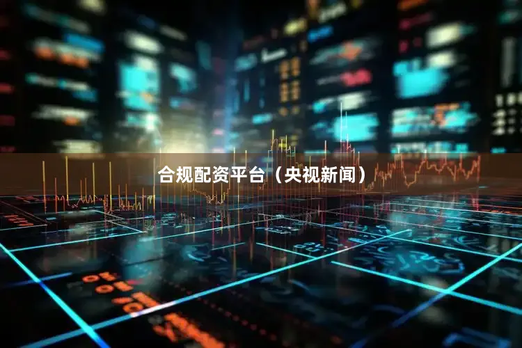 合规配资平台（央视新闻）