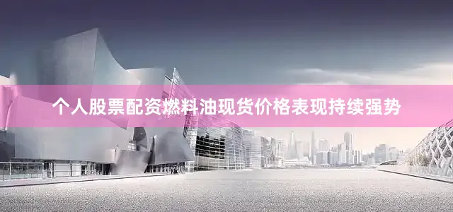 个人股票配资燃料油现货价格表现持续强势