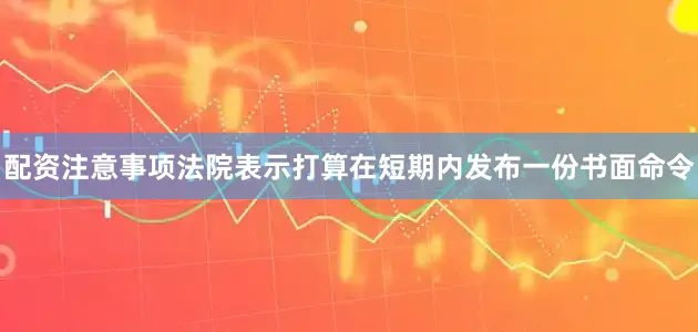 配资注意事项　　法院表示打算在短期内发布一份书面命令
