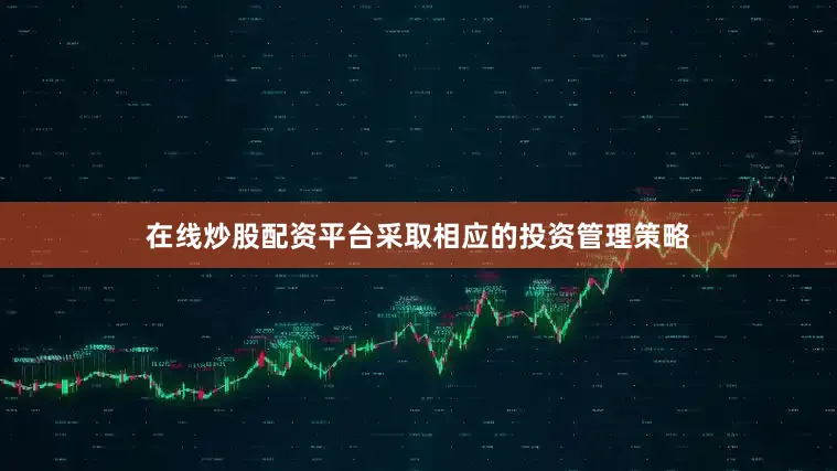 在线炒股配资平台采取相应的投资管理策略