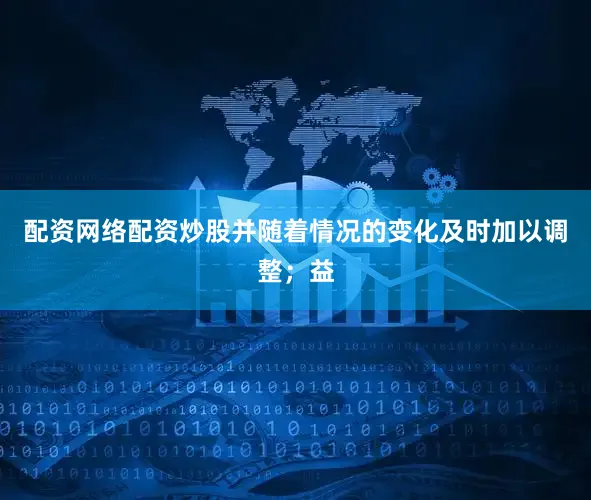 配资网络配资炒股并随着情况的变化及时加以调整;益