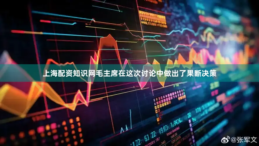 上海配资知识网毛主席在这次讨论中做出了果断决策