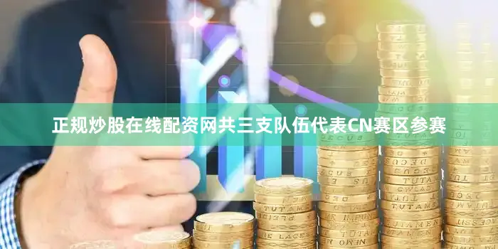 正规炒股在线配资网共三支队伍代表CN赛区参赛