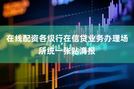 在线配资各级行在信贷业务办理场所统一张贴海报