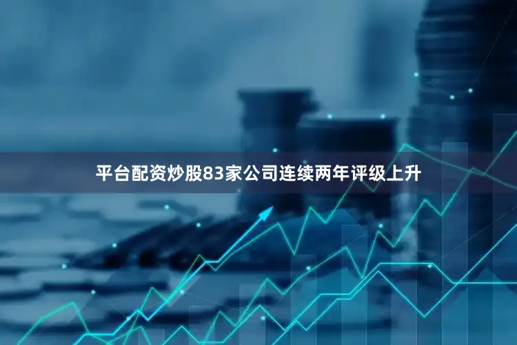 平台配资炒股83家公司连续两年评级上升