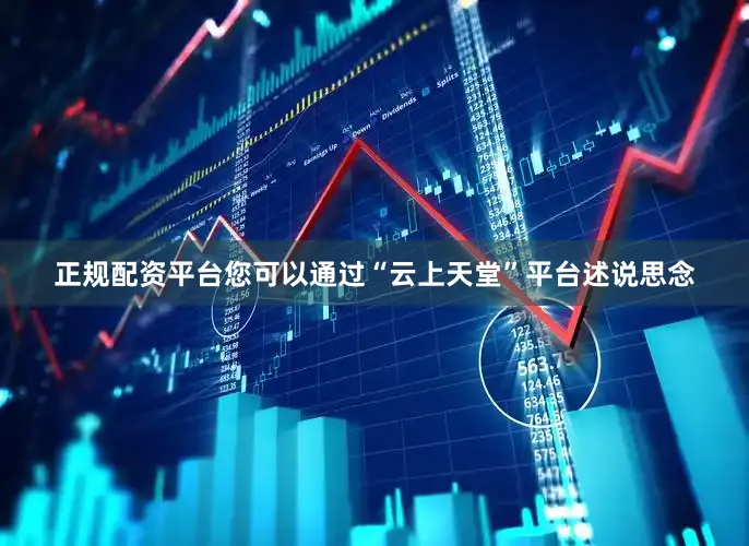 正规配资平台您可以通过“云上天堂”平台述说思念