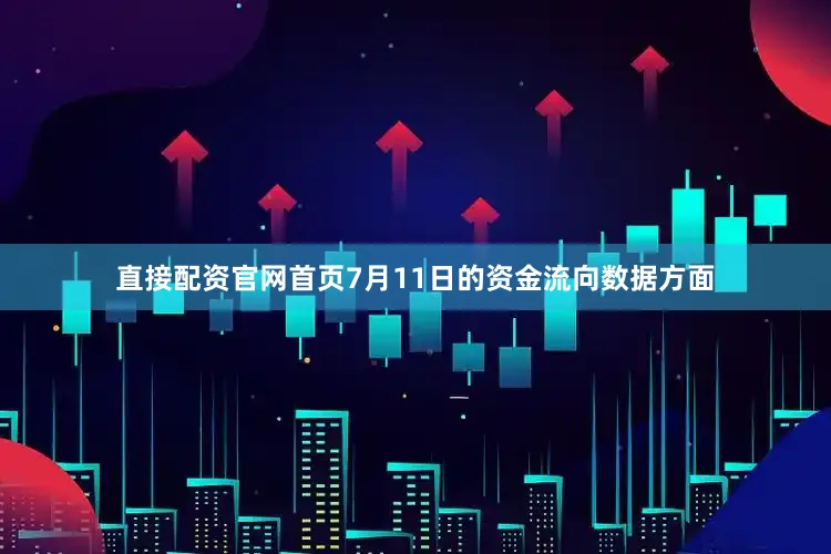 直接配资官网首页7月11日的资金流向数据方面