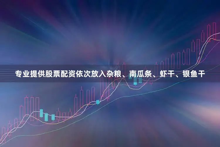 专业提供股票配资依次放入杂粮、南瓜条、虾干、银鱼干