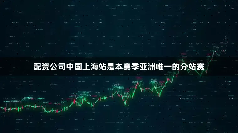 配资公司中国上海站是本赛季亚洲唯一的分站赛