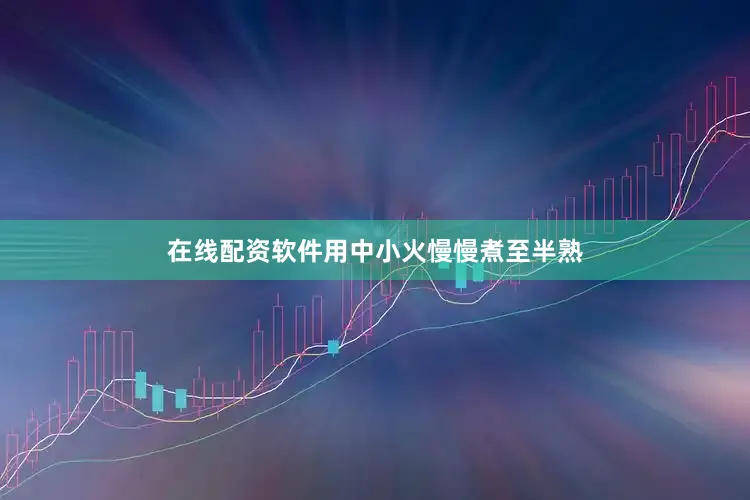 在线配资软件用中小火慢慢煮至半熟