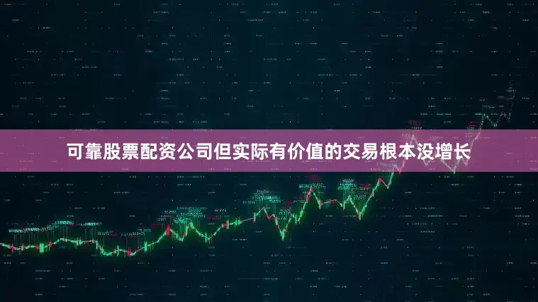 可靠股票配资公司但实际有价值的交易根本没增长