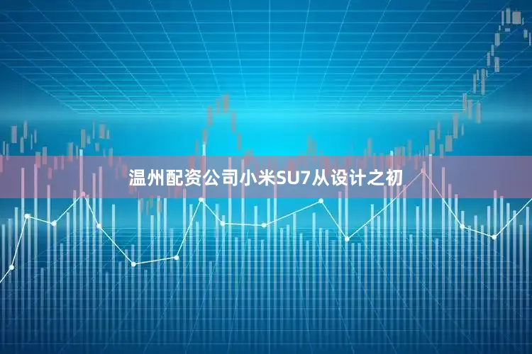 温州配资公司小米SU7从设计之初