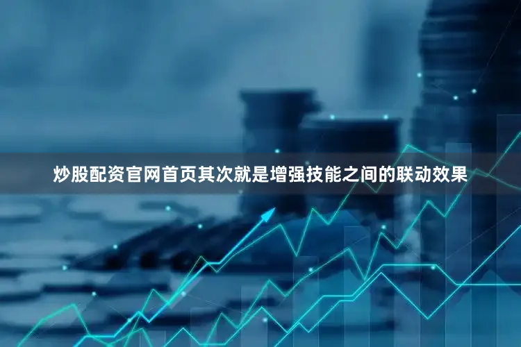 炒股配资官网首页其次就是增强技能之间的联动效果