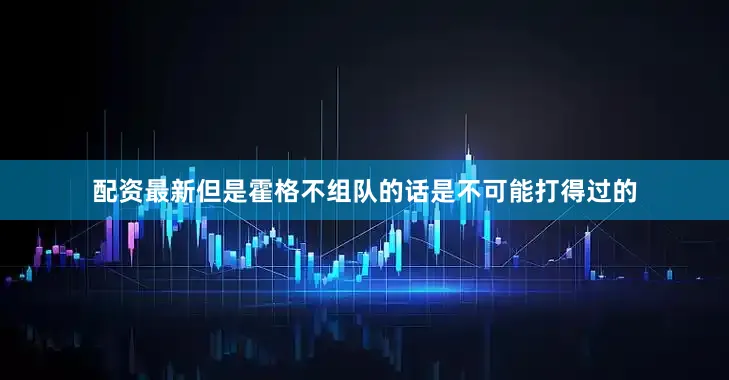 配资最新但是霍格不组队的话是不可能打得过的