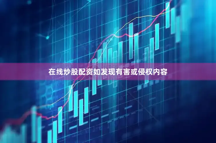 在线炒股配资如发现有害或侵权内容