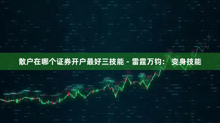 散户在哪个证券开户最好三技能 - 雷霆万钧： 变身技能