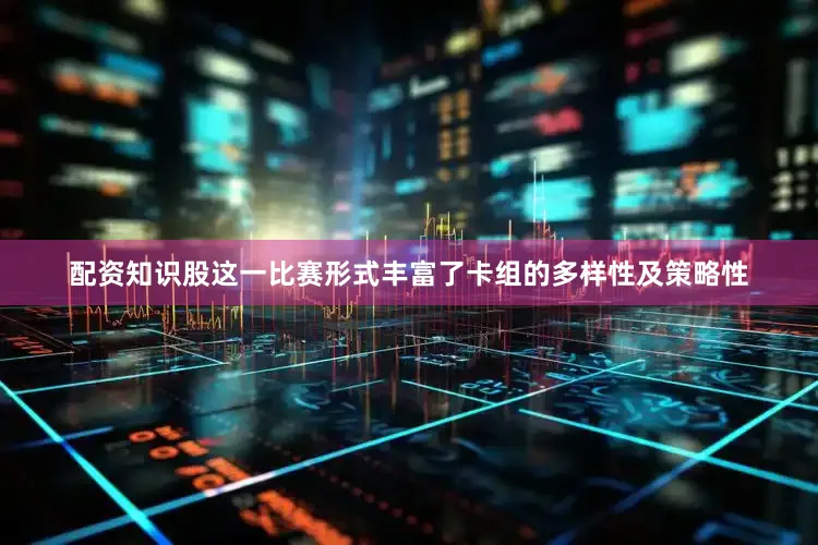 配资知识股这一比赛形式丰富了卡组的多样性及策略性
