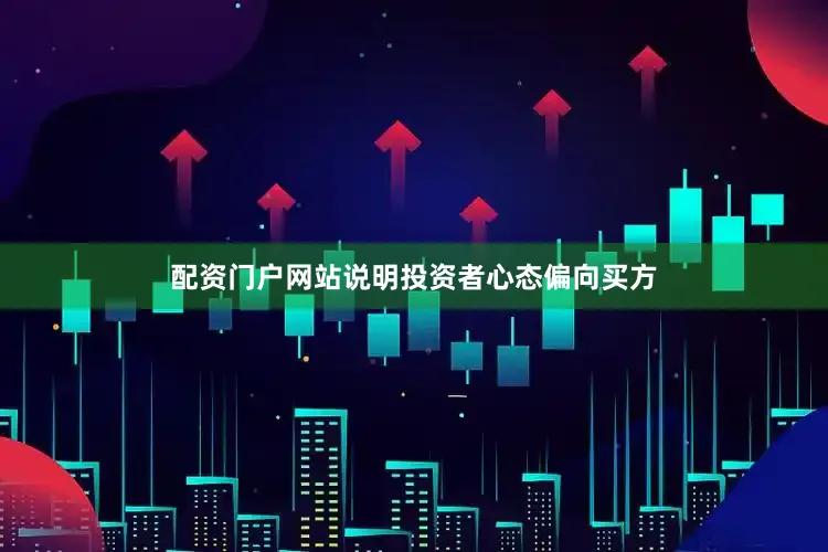 配资门户网站说明投资者心态偏向买方