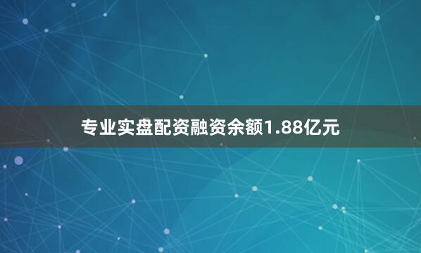 专业实盘配资融资余额1.88亿元