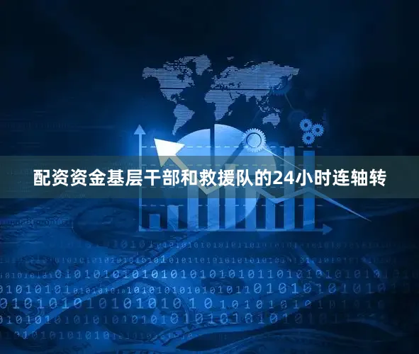 配资资金基层干部和救援队的24小时连轴转