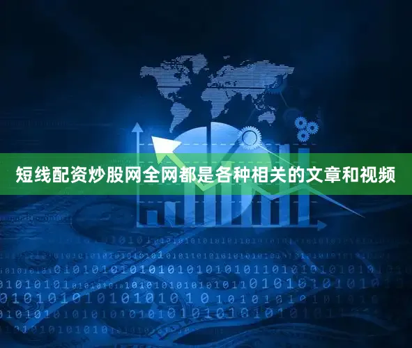 短线配资炒股网全网都是各种相关的文章和视频