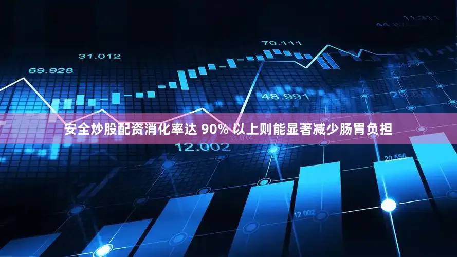 安全炒股配资消化率达 90% 以上则能显著减少肠胃负担