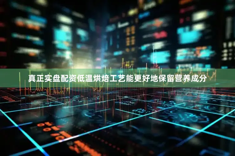 真正实盘配资低温烘焙工艺能更好地保留营养成分