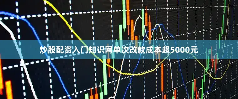 炒股配资入门知识网单次改款成本超5000元