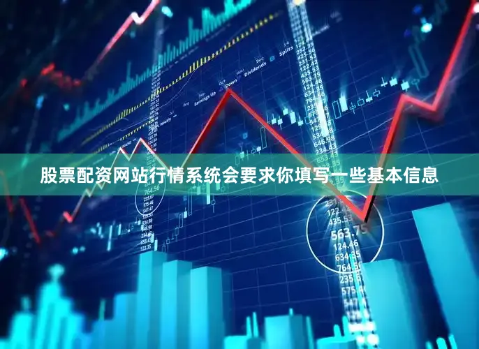 股票配资网站行情系统会要求你填写一些基本信息