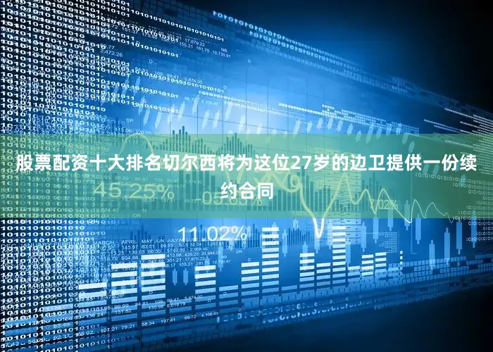 股票配资十大排名切尔西将为这位27岁的边卫提供一份续约合同