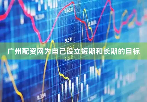 广州配资网为自己设立短期和长期的目标