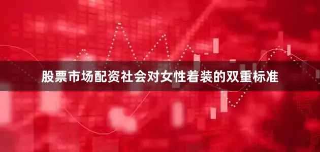 股票市场配资社会对女性着装的双重标准
