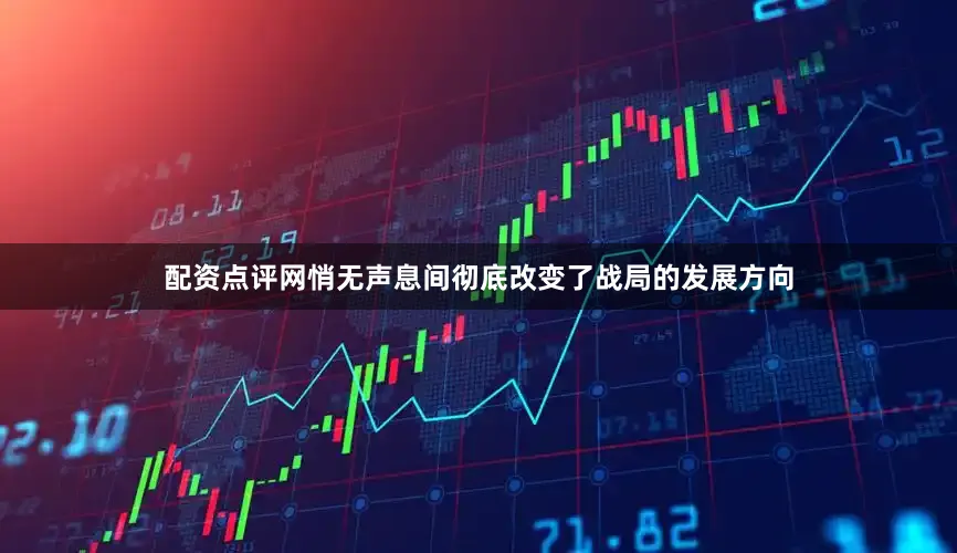 配资点评网悄无声息间彻底改变了战局的发展方向