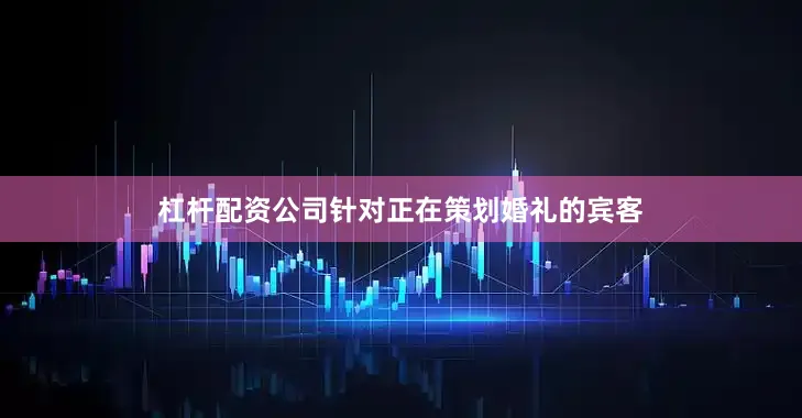 杠杆配资公司针对正在策划婚礼的宾客