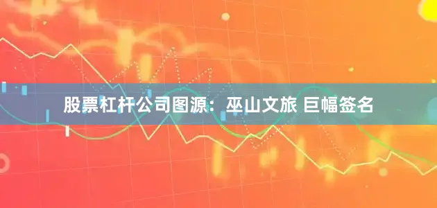 股票杠杆公司图源：巫山文旅 巨幅签名