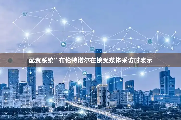 配资系统”布伦特诺尔在接受媒体采访时表示