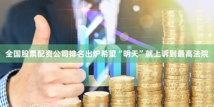 全国股票配资公司排名出炉希望“明天”就上诉到最高法院