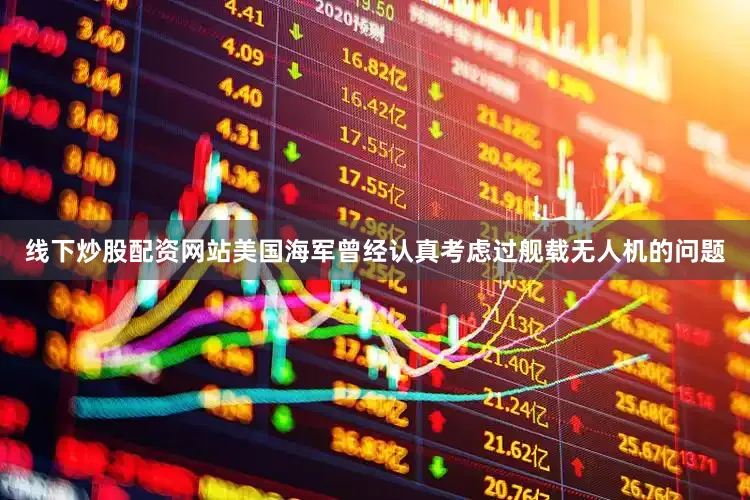 线下炒股配资网站美国海军曾经认真考虑过舰载无人机的问题