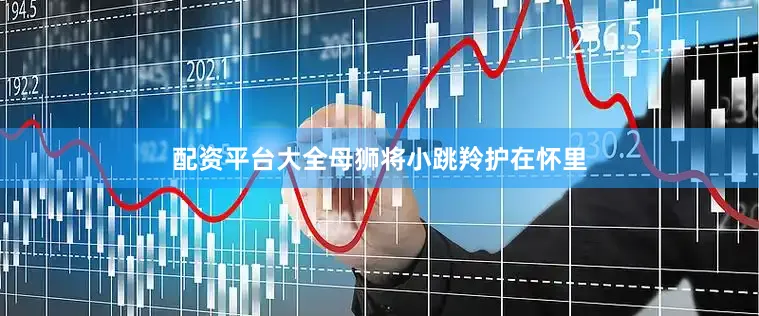 配资平台大全母狮将小跳羚护在怀里
