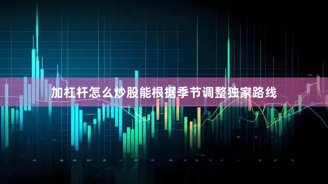 加杠杆怎么炒股能根据季节调整独家路线