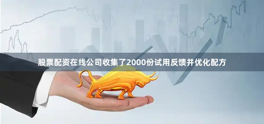 股票配资在线公司收集了2000份试用反馈并优化配方