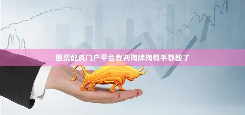 股票配资门户平台裁判掏牌掏得手都酸了