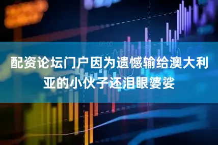 配资论坛门户因为遗憾输给澳大利亚的小伙子还泪眼婆娑
