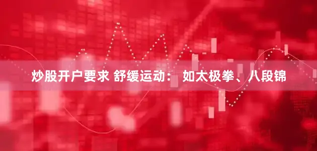 炒股开户要求 舒缓运动： 如太极拳、八段锦