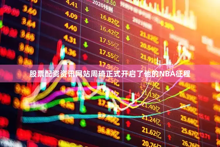 股票配资资讯网站周琦正式开启了他的NBA征程