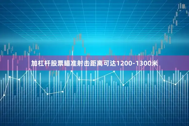 加杠杆股票瞄准射击距离可达1200-1300米