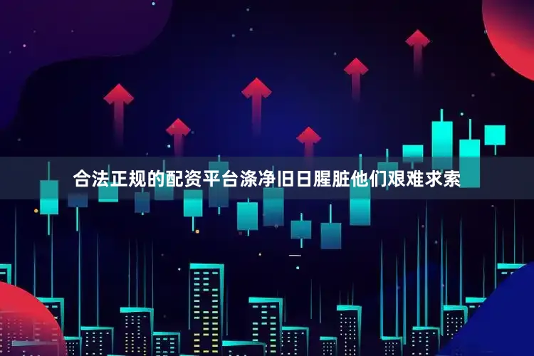 合法正规的配资平台涤净旧日腥脏他们艰难求索