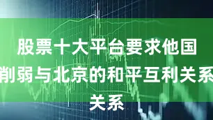 股票十大平台要求他国削弱与北京的和平互利关系