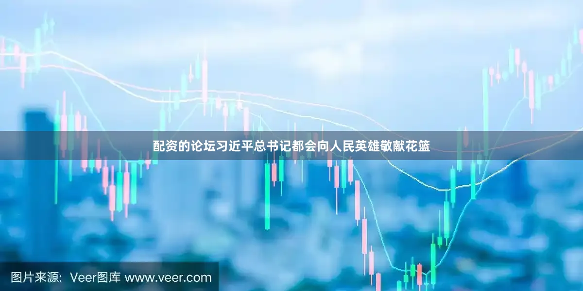 配资的论坛习近平总书记都会向人民英雄敬献花篮