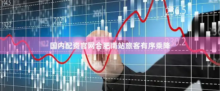 国内配资官网合肥南站旅客有序乘降